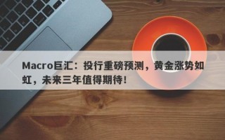 Macro巨汇：投行重磅预测，黄金涨势如虹，未来三年值得期待！