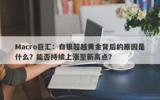 Macro巨汇：白银超越黄金背后的原因是什么？能否持续上涨至新高点？
