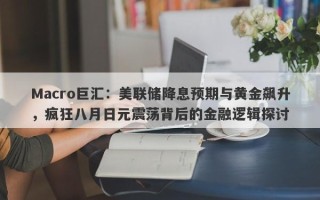 Macro巨汇：美联储降息预期与黄金飙升，疯狂八月日元震荡背后的金融逻辑探讨