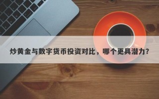 炒黄金与数字货币投资对比，哪个更具潜力？