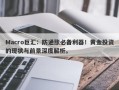 Macro巨汇：防通胀必备利器！黄金投资的现状与前景深度解析。
