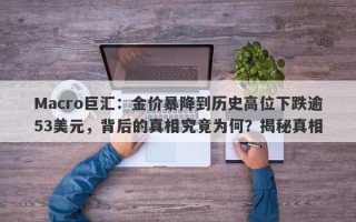 Macro巨汇：金价暴降到历史高位下跌逾53美元，背后的真相究竟为何？揭秘真相