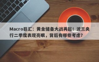 Macro巨汇：黄金储备大战再起！波兰央行二季度表现亮眼，背后有哪些考虑？