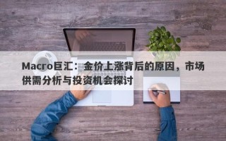 Macro巨汇：金价上涨背后的原因，市场供需分析与投资机会探讨