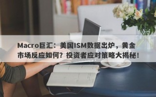 Macro巨汇：美国ISM数据出炉，黄金市场反应如何？投资者应对策略大揭秘！
