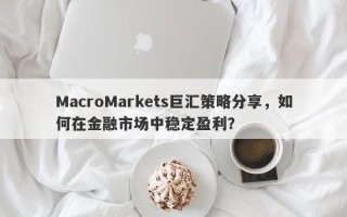 MacroMarkets巨汇策略分享，如何在金融市场中稳定盈利？