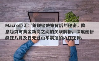 Macro巨汇：美联储决策背后的秘密，降息趋势与黄金新高之间的关联解析。深度剖析疯狂八月及日元过山车震荡的内在逻辑。