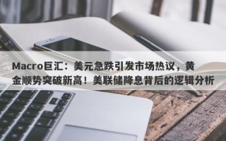 Macro巨汇：美元急跌引发市场热议，黄金顺势突破新高！美联储降息背后的逻辑分析
