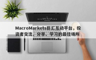 MacroMarkets巨汇互动平台，投资者交流、分享、学习的最佳场所
