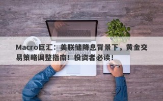 Macro巨汇：美联储降息背景下，黄金交易策略调整指南！投资者必读！