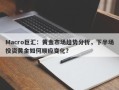 Macro巨汇：黄金市场趋势分析，下半场投资黄金如何顺应变化？