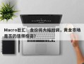 Macro巨汇：金价将大幅回调，黄金市场是否仍值得投资？