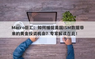 Macro巨汇：如何捕捉美国ISM数据带来的黄金投资机会？专家解读在此！