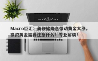 Macro巨汇：美联储降息带动黄金大涨，投资黄金需要注意什么？专业解读！