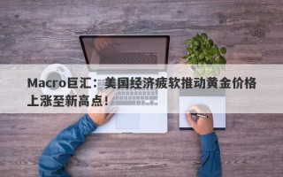 Macro巨汇：美国经济疲软推动黄金价格上涨至新高点！