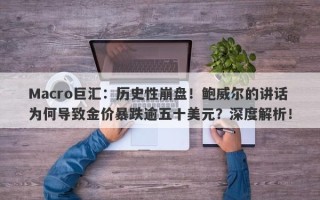 Macro巨汇：历史性崩盘！鲍威尔的讲话为何导致金价暴跌逾五十美元？深度解析！