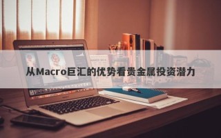 从Macro巨汇的优势看贵金属投资潜力