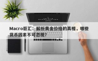 Macro巨汇：解析黄金价格的真相，哪些货币因素不可忽视？