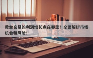 黄金交易的利润增长点在哪里？全面解析市场机会和风险！