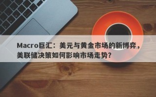 Macro巨汇：美元与黄金市场的新博弈，美联储决策如何影响市场走势？
