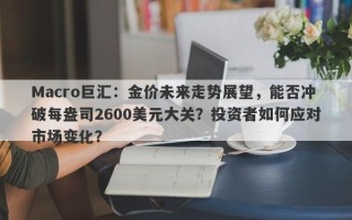 Macro巨汇：金价未来走势展望，能否冲破每盎司2600美元大关？投资者如何应对市场变化？