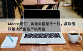 Macro巨汇：美元命运悬于一线，美联储政策决策面临严峻考验