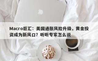 Macro巨汇：美国通胀风险升级，黄金投资成为新风口？听听专家怎么说