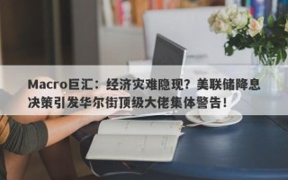 Macro巨汇：经济灾难隐现？美联储降息决策引发华尔街顶级大佬集体警告！