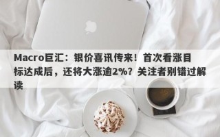 Macro巨汇：银价喜讯传来！首次看涨目标达成后，还将大涨逾2%？关注者别错过解读