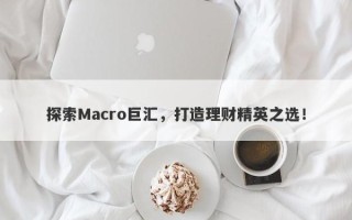 探索Macro巨汇，打造理财精英之选！