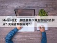 Macro巨汇：降息背景下黄金市场何去何从？交易者如何应对？