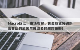 Macro巨汇：市场观察，黄金期货突破新高背后的原因与投资者的应对策略！