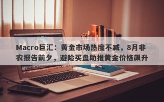 Macro巨汇：黄金市场热度不减，8月非农报告前夕，避险买盘助推黄金价格飙升