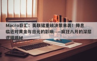 Macro巨汇：美联储重磅决策来袭！降息临近对黄金与日元的影响——疯狂八月的深层逻辑揭秘