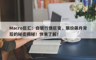 Macro巨汇：白银行情巨变，银价飙升背后的秘密揭秘！快来了解！