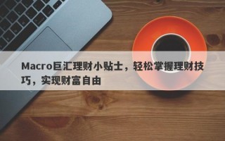 Macro巨汇理财小贴士，轻松掌握理财技巧，实现财富自由