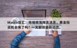 Macro巨汇：市场突发降息消息，黄金投资机会来了吗？一文解读最新动态。
