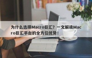 为什么选择Macro巨汇？一文解读Macro巨汇平台的全方位优势！