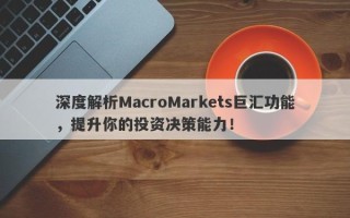 深度解析MacroMarkets巨汇功能，提升你的投资决策能力！