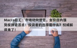Macro巨汇：市场动向速览，金价日内强势反弹逾百点！投资者的选择是什么？权威解读来了！