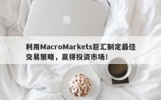 利用MacroMarkets巨汇制定最佳交易策略，赢得投资市场！