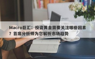 Macro巨汇：投资黄金需要关注哪些因素？首席分析师为您解析市场趋势