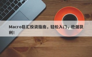 Macro巨汇投资指南，轻松入门，稳健获利！