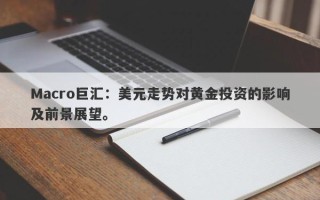 Macro巨汇：美元走势对黄金投资的影响及前景展望。