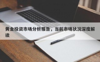 黄金投资市场分析报告，当前市场状况深度解读