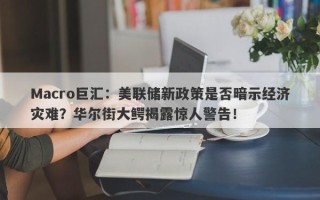 Macro巨汇：美联储新政策是否暗示经济灾难？华尔街大鳄揭露惊人警告！