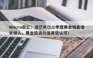 Macro巨汇：波兰央行二季度黄金储备增长惊人，黄金投资价值再获认可！