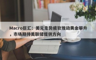 Macro巨汇：美元走势疲软推动黄金攀升，市场期待美联储提供方向