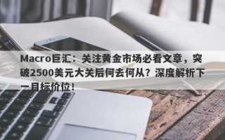 Macro巨汇：关注黄金市场必看文章，突破2500美元大关后何去何从？深度解析下一目标价位！