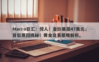 Macro巨汇：惊人！金价暴涨47美元，背后原因揭秘！黄金交易策略解析。